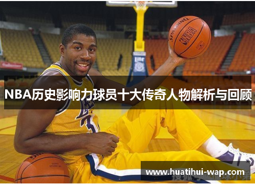 NBA历史影响力球员十大传奇人物解析与回顾