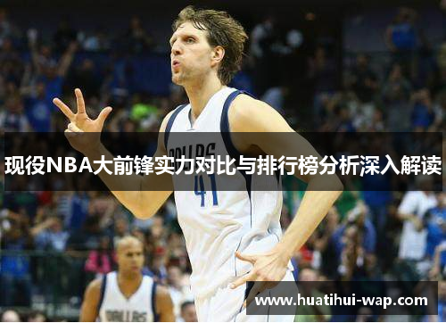 现役NBA大前锋实力对比与排行榜分析深入解读