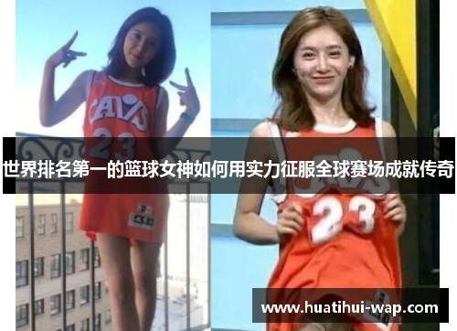 世界排名第一的篮球女神如何用实力征服全球赛场成就传奇