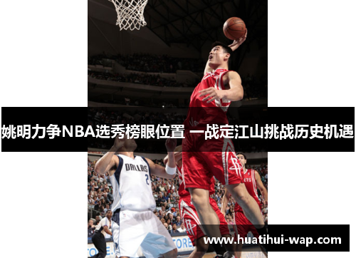 姚明力争NBA选秀榜眼位置 一战定江山挑战历史机遇