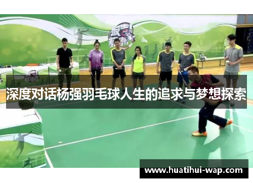 深度对话杨强羽毛球人生的追求与梦想探索