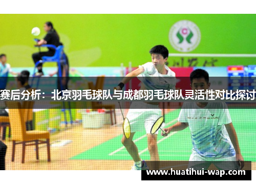 赛后分析：北京羽毛球队与成都羽毛球队灵活性对比探讨