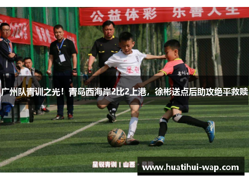 广州队青训之光！青岛西海岸2比2上港，徐彬送点后助攻绝平救赎