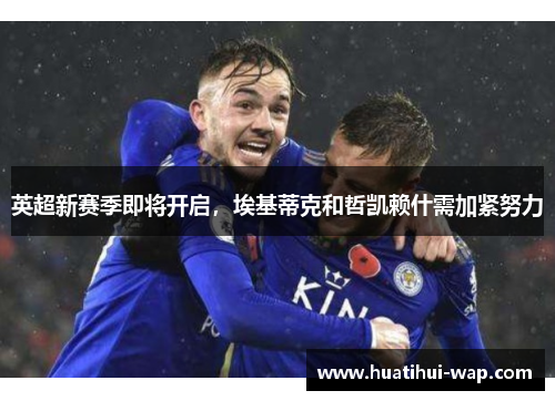 英超新赛季即将开启，埃基蒂克和哲凯赖什需加紧努力
